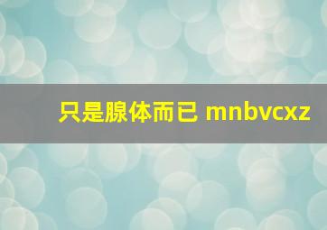 只是腺体而已 mnbvcxz